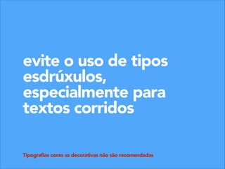evite o uso de tipos
esdrúxulos,
especialmente para
textos corridos
Tipografias como as decorativas não são recomendadas

 