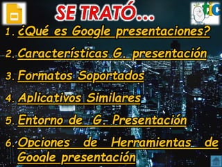 1. ¿Qué es Google presentaciones?
2. Características G. presentación
3. Formatos Soportados
4. Aplicativos Similares
5. En...