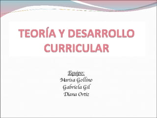 Equipo: Marisa Gollino Gabriela Gil Diana Ortiz 