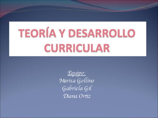 Equipo: Marisa Gollino Gabriela Gil Diana Ortiz 