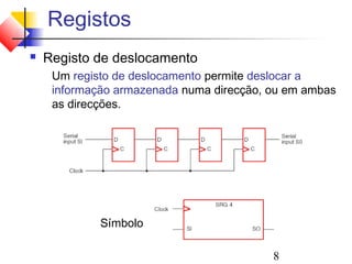 Registos
   Registo de deslocamento
     Um registo de deslocamento permite deslocar a
     informação armazenada numa direcção, ou em ambas
     as direcções.




             Símbolo

                                          8
 