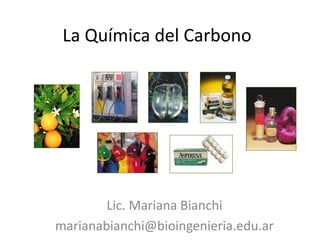 La Química del Carbono
Lic. Mariana Bianchi
marianabianchi@bioingenieria.edu.ar
 