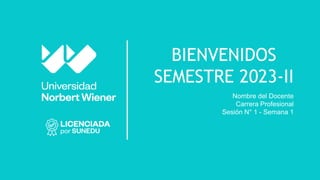 BIENVENIDOS
SEMESTRE 2023-II
Nombre del Docente
Carrera Profesional
Sesión N° 1 - Semana 1
 