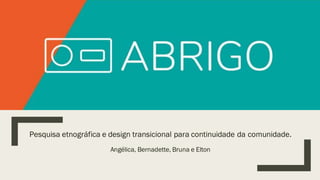 Pesquisa etnográfica e design transicional para continuidade da comunidade.
Angélica, Bernadette, Bruna e Elton
 