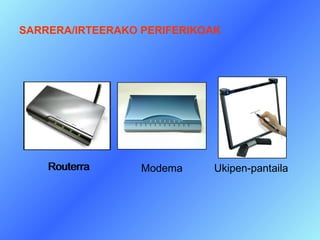 SARRERA/IRTEERAKO PERIFERIKOAK




    Routerra      Modema    Ukipen-pantaila
 