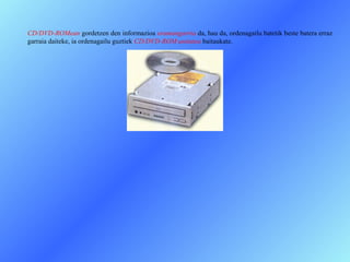 CD/DVD-ROMean gordetzen den informazioa eramangarria da, hau da, ordenagailu batetik beste batera erraz
garraia daiteke, ia ordenagailu guztiek CD/DVD-ROM unitatea baitaukate.
 