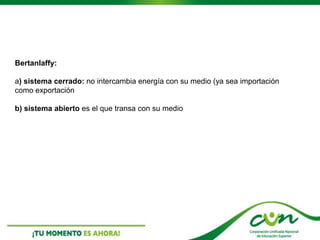 Bertanlaffy:
a) sistema cerrado: no intercambia energía con su medio (ya sea importación
como exportación
b) sistema abierto es el que transa con su medio
 