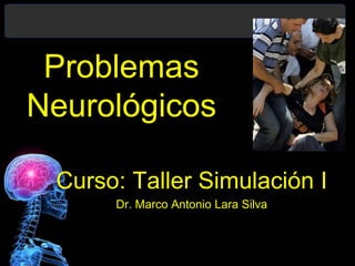Curso: Taller Simulación I
Dr. Marco Antonio Lara Silva
Problemas
Neurológicos
 