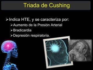 Triada de Cushing
Indica HTE, y se caracteriza por:
Aumento de la Presión Arterial
Bradicardia
Depresión respiratoria.
 