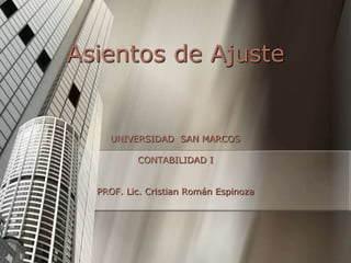 Asientos de Ajuste
UNIVERSIDAD SAN MARCOS
CONTABILIDAD I
PROF. Lic. Cristian Román Espinoza
 