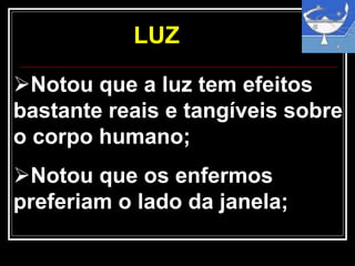 LUZ
Notou que a luz tem efeitos
bastante reais e tangíveis sobre
o corpo humano;
Notou que os enfermos
preferiam o lado da janela;
 