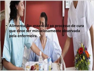 • Alimentação: essencial ao processo de cura
que deve ser minuciosamente observada
pela enfermeira.
 