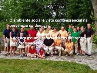 • O ambiente social é visto como essencial na
prevenção de doenças;
• A doença assume características diferentes
para cada paciente;
 