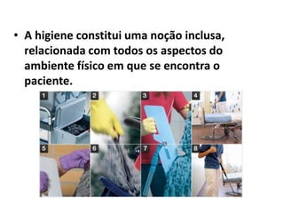 • A higiene constitui uma noção inclusa,
relacionada com todos os aspectos do
ambiente físico em que se encontra o
paciente.
 