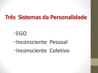 Três Sistemas da Personalidade

   •EGO
   •Inconsciente Pessoal
   •Inconsciente Coletivo
 
