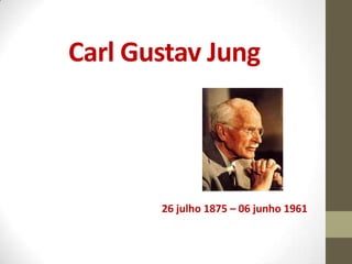 Carl Gustav Jung




       26 julho 1875 – 06 junho 1961
 