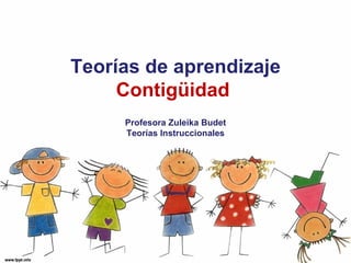 Teorías de aprendizaje
     Contigüidad
     Profesora Zuleika Budet
     Teorías Instruccionales
 