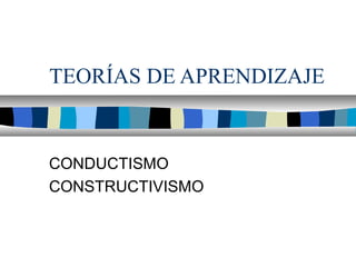 TEORÍAS DE APRENDIZAJE
CONDUCTISMO
CONSTRUCTIVISMO
 