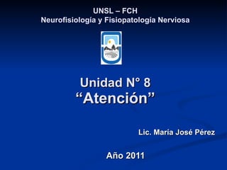 Unidad N° 8 “Atención” Lic. María José Pérez Año 2011 UNSL – FCH Neurofisiología y Fisiopatología Nerviosa 