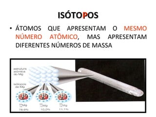 ISÓTO P OS ÁTOMOS QUE APRESENTAM O  MESMO NÚMERO ATÔMICO , MAS APRESENTAM DIFERENTES NÚMEROS DE MASSA 
