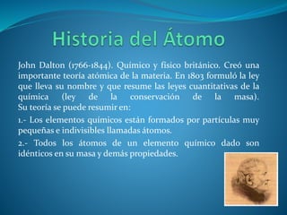 John Dalton (1766-1844). Químico y físico británico. Creó una
importante teoría atómica de la materia. En 1803 formuló la ...