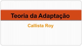 Teoria da Adaptação
Callista Roy
 