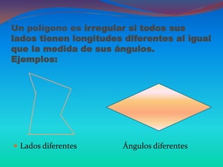 Un polígono es irregular si todos sus
lados tienen longitudes diferentes al igual
que la medida de sus ángulos.
Ejemplos:




 Lados diferentes      Ángulos diferentes
 