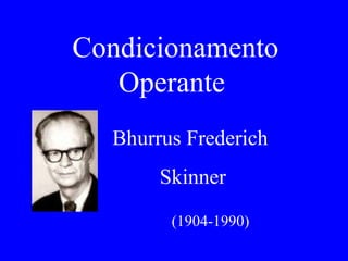 Condicionamento Operante  Bhurrus Frederich  Skinner   (1904-1990) 