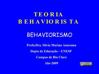 TEORIA BEHAVIORISTA BEHAVIORISMO Profa.Dra. Silvia Marina Anaruma Depto de Educação – UNESP  Campus de Rio Claro Abr-2009 