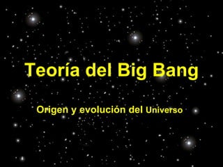 Teoría del Big Bang Origen y evolución del  Universo 