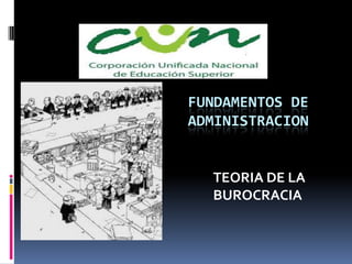 FUNDAMENTOS DE
ADMINISTRACION


  TEORIA DE LA
  BUROCRACIA
 