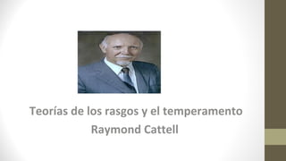 Teorías de los rasgos y el temperamento
Raymond Cattell
 