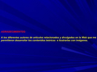 AGRADECIMIENTOS: A los diferentes autores de artículos relacionados y divulgados en la Web que me permitieron desarrollar los contenidos teóricos  e ilustrarlas con imágenes. 