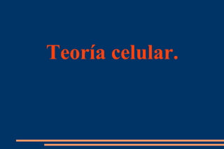 Teoría celular.
 