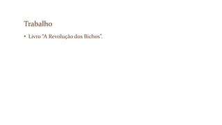 Trabalho
• Livro “A Revolução dos Bichos”.
 
