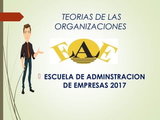 TEORIAS DE LAS
ORGANIZACIONES
 ESCUELA DE ADMINSTRACION
DE EMPRESAS 2017
 