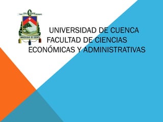 UNIVERSIDAD DE CUENCA
    FACULTAD DE CIENCIAS
ECONÓMICAS Y ADMINISTRATIVAS
 