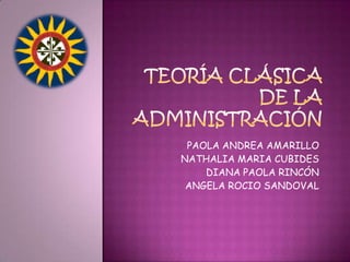 TEORÍA CLÁSICA DE LAADMINISTRACIÓN PAOLA ANDREA AMARILLO NATHALIA MARIA CUBIDES DIANA PAOLA RINCÓN ANGELA ROCIO SANDOVAL 