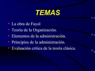 TEMAS La obra de Fayol Teoría de la Organización. Elementos de la administración. Principios de la administración. Evaluación crítica de la teoría clásica. 