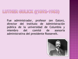 Fue administrador, profesor (en Eaton),
director del instituto de Administración
pública de la universidad de Columbia y
miembro      del    comité     de    asesoría
administrativa del presidente Roosevelt.
 