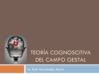 TEORÍA COGNOSCITIVA DEL CAMPO GESTAL M. Ruth Hernández Marín 