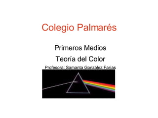 Colegio Palmarés Primeros Medios Teoría del Color Profesora: Samanta González Farías 