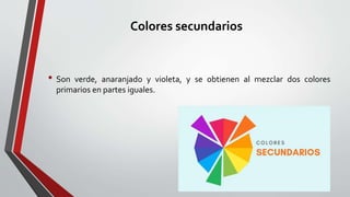 Colores secundarios
• Son verde, anaranjado y violeta, y se obtienen al mezclar dos colores
primarios en partes iguales.
 