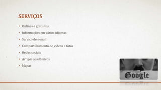SERVIÇOS
• Onlines e gratuitos
• Informações em vários idiomas
• Serviço de e-mail
• Compartilhamento de vídeos e fotos
• Redes sociais
• Artigos acadêmicos
• Mapas
 