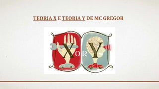 TEORIA X E TEORIA Y DE MC GREGOR
 