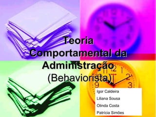 Teoria Comportamental da Administração  (Behaviorista) Igor Caldeira Liliana Sousa Olinda Costa Patrícia Simões 