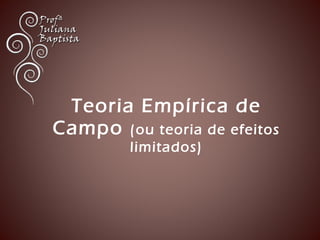 Teoria Empírica de 
Campo (ou teoria de efeitos 
limitados) 
 