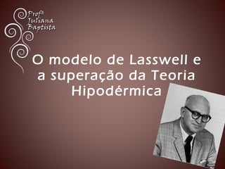 O modelo de Lasswell e 
a superação da Teoria 
Hipodérmica 
 