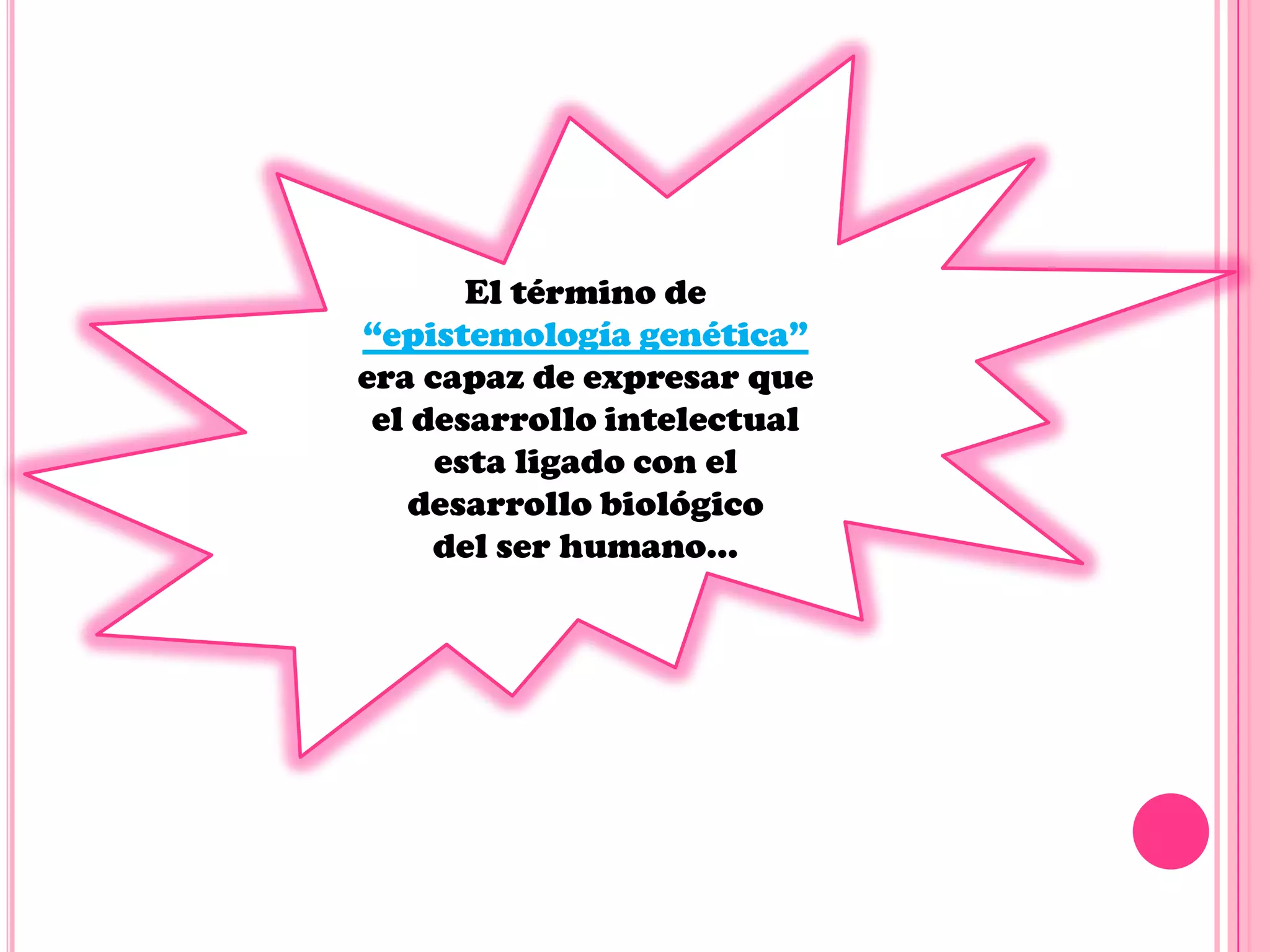 El término de
“epistemología genética”
era capaz de expresar que
el desarrollo intelectual
esta ligado con el
desarrollo biológico
del ser humano…

 