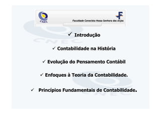 Introdução

       Contabilidade na História

   Evolução do Pensamento Contábil

  Enfoques à Teoria da Contabilidade.


Princípios Fundamentais de Contabilidade.
 